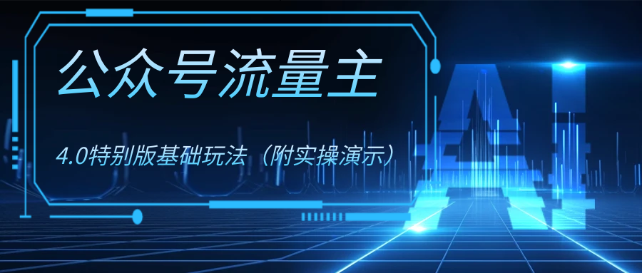 公众号流量主4.0特别版玩法-AI网创