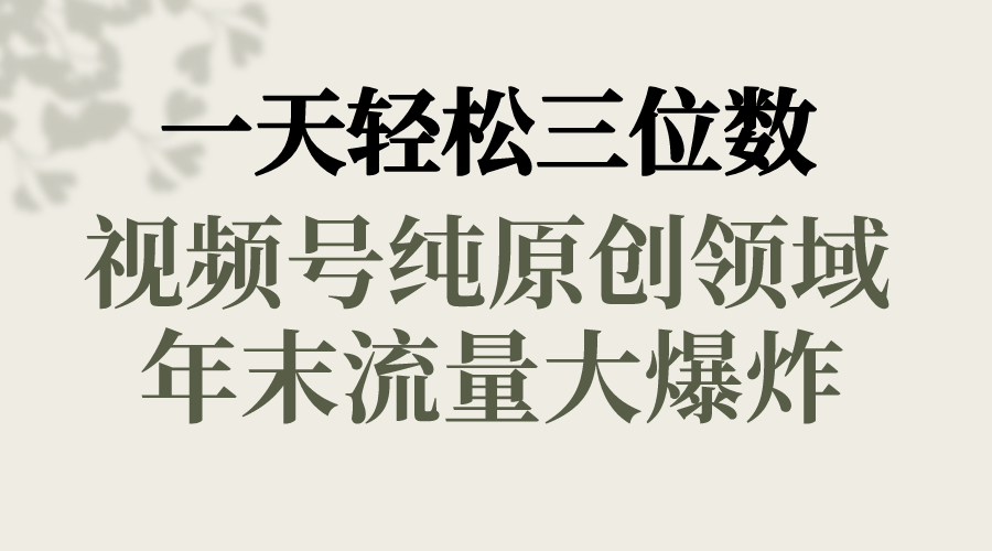 一天轻松三位数，视频号纯原创领域，春节童子送祝福，年末流量大爆炸，-AI网创