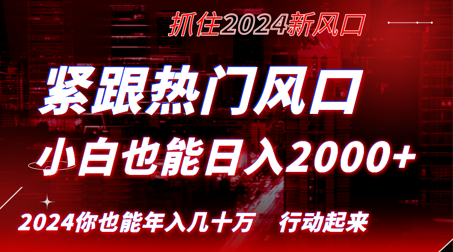 紧跟热门风口创作，小白也能日入2000+，长久赛道，抓住红利，实现逆风翻…-AI网创