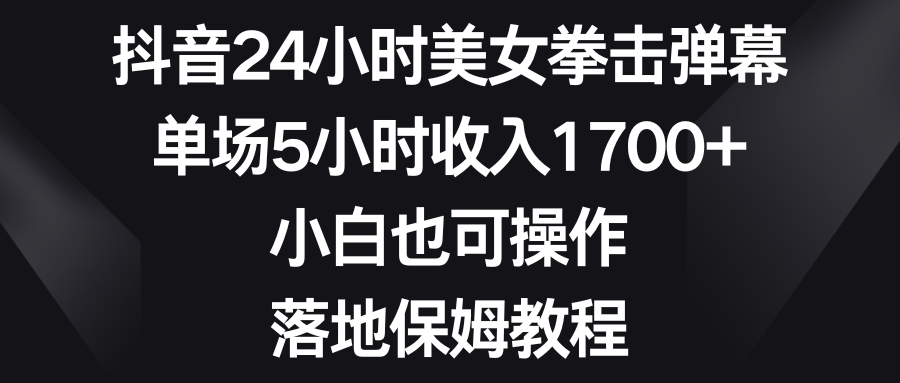 抖音24小时美女拳击弹幕，单场5小时收入1700+，小白也可操作，落地保姆教程-AI网创