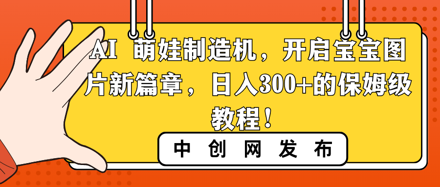 AI 萌娃制造机，开启宝宝图片新篇章，日入300+的保姆级教程！-AI网创