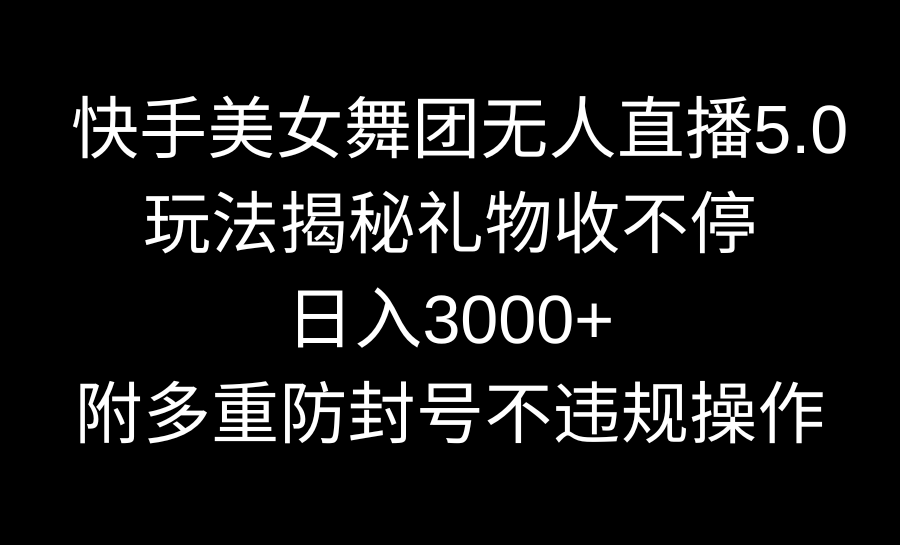 快手美女舞团无人直播5.0玩法揭秘，礼物收不停，日入3000+，内附多重防…-AI网创