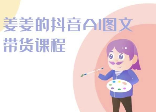 姜姜的抖音AI图文带货课程-姜姜抖音2024-AI网创
