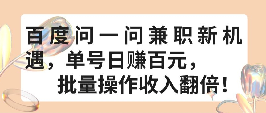 百度问一问兼职新机遇，单号日赚百元，批量操作收入翻倍-AI网创