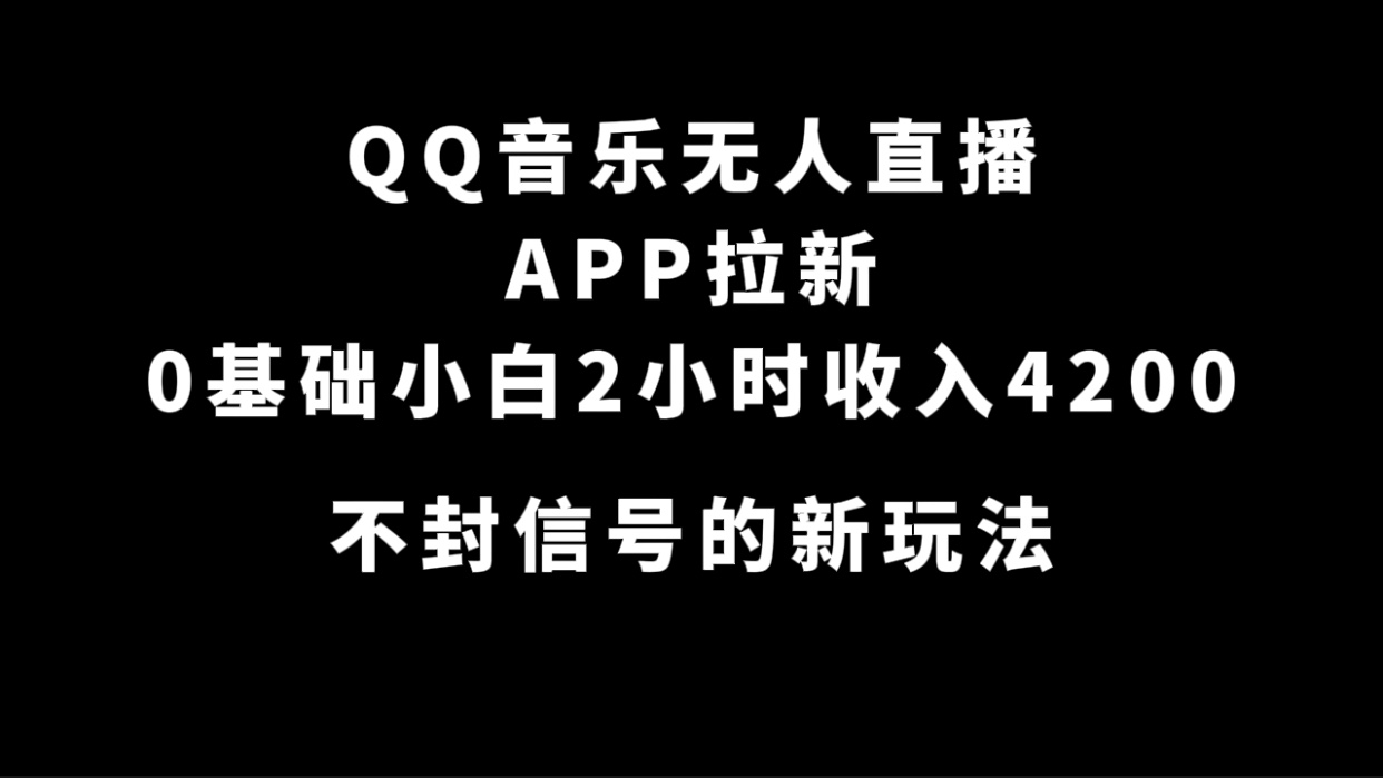 QQ音乐无人直播APP拉新，0基础小白2小时收入4200 不封号新玩法(附500G素材)-AI网创
