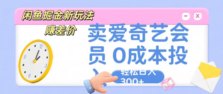 咸鱼掘金新玩法 赚差价 卖爱奇艺会员 0成本投入 轻松日收入300+-AI网创