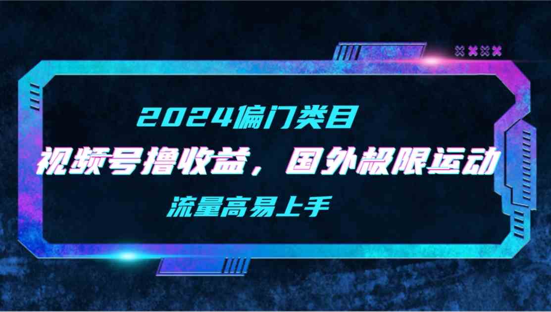 （9774期）【2024偏门类目】视频号撸收益，二创国外极限运动视频锦集，流量高易上手-AI网创
