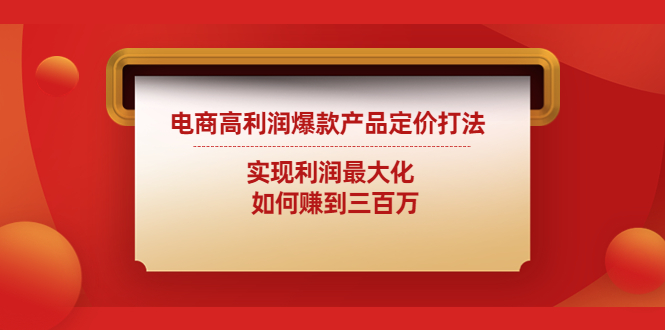 电商高利润爆款产品定价打法：实现利润最大化 如何赚到三百万-AI网创