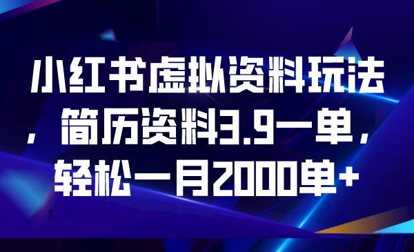 小红书虚拟资料玩法，简历资料3.9一单，轻松一月2000单+-AI网创