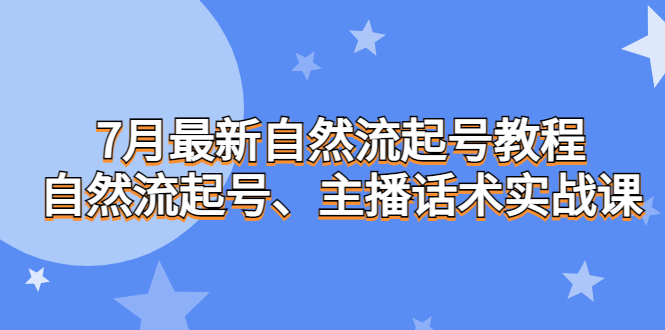 7月最新自然流起号教程，自然流起号、主播话术实战课-AI网创