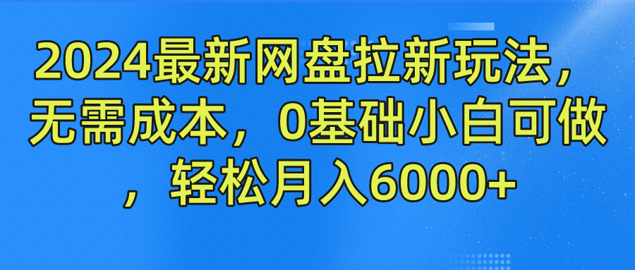 2024最新网盘拉新玩法，无需成本，0基础小白可做，轻松月入6000+-AI网创