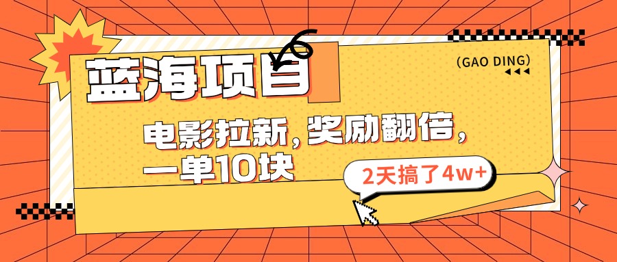 蓝海项目，电影拉新，奖励翻倍，一单10元，2天搞了4w+-AI网创