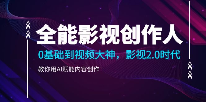 （10809期）全能影视-创作人2.0，0基础到视频大神，教你用AI赋能内容创作 (85节)-AI网创