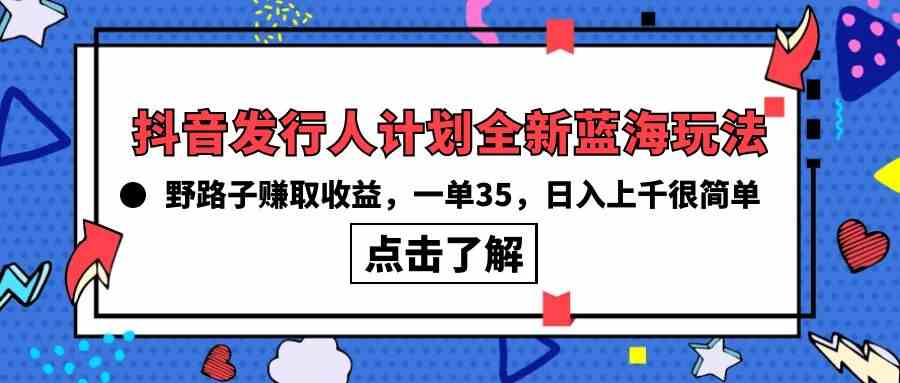 （10067期）抖音发行人计划全新蓝海玩法，野路子赚取收益，一单35，日入上千很简单!-AI网创