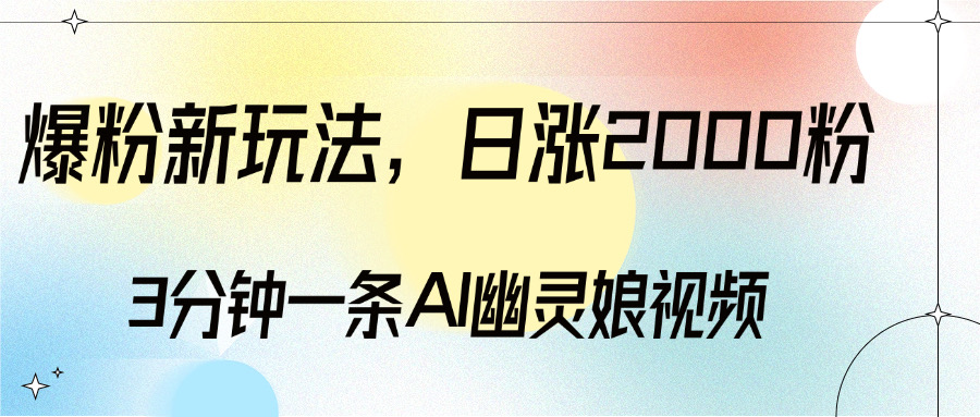 爆粉新玩法，3分钟一条AI幽灵娘视频，日涨2000粉丝，多种变现方式-AI网创