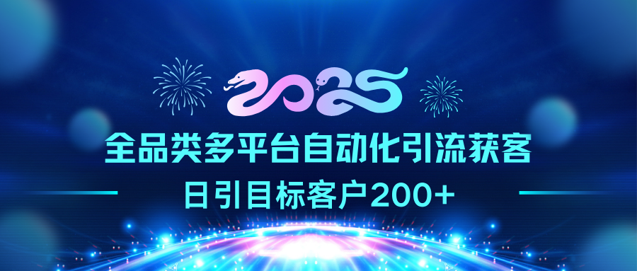 2025全品类多平台自动化引流获客，日引目标客户200+-AI网创