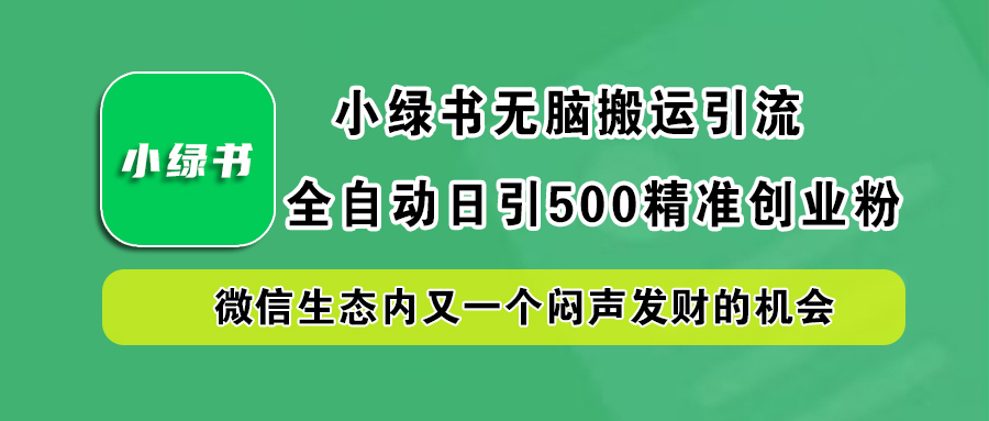 小绿书小白无脑搬运引流，全自动日引500精准创业粉，微信生态内又一个闷声发财的机会-AI网创