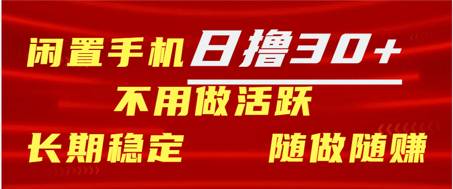 闲置手机日撸30+天 不用做活跃 长期稳定   随做随赚-AI网创