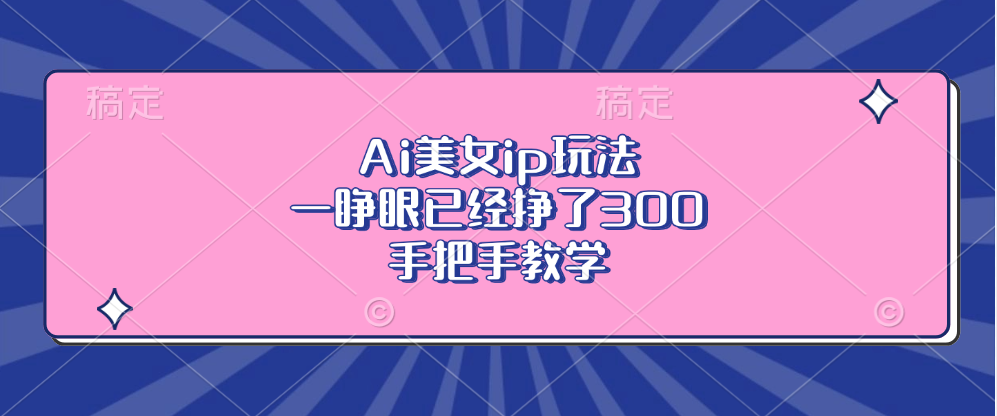 Ai美女ip玩法，一睁眼已经挣了300，手把手教学！-AI网创