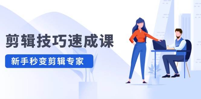 剪辑技巧速成课，高清拍摄+调色 转扇子，建筑-抠图精通，新手秒变剪辑专家-AI网创