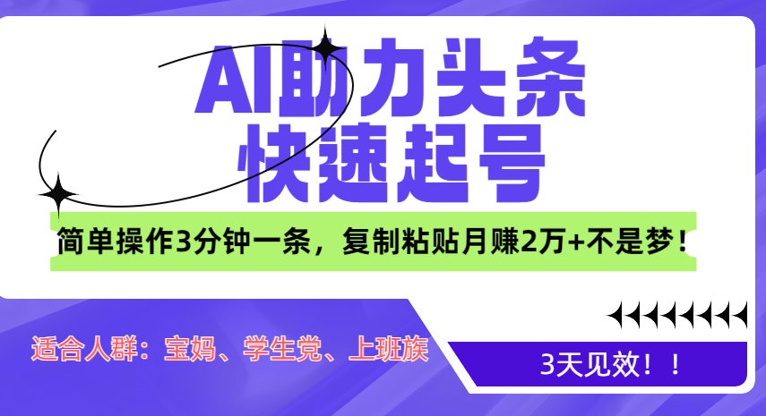 AI助力头条快速起号，3天见效！简单操作3分钟一条，复制粘贴月赚2万+不是梦！-AI网创