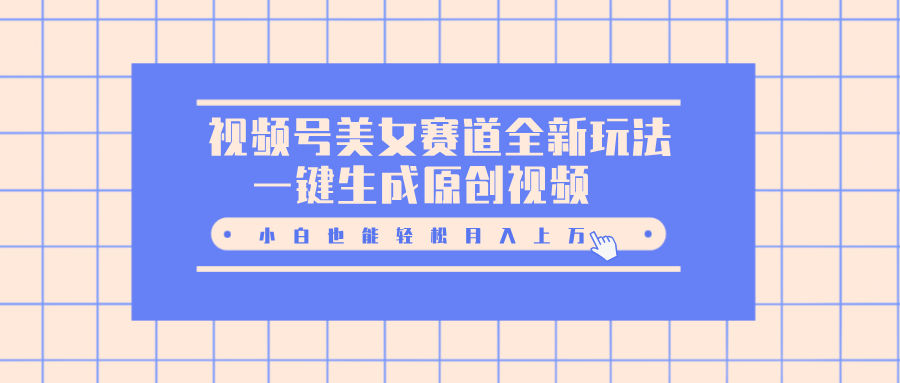 视频号美女赛道全新玩法，一键生成原创视频，小白也能轻松月入上万-AI网创