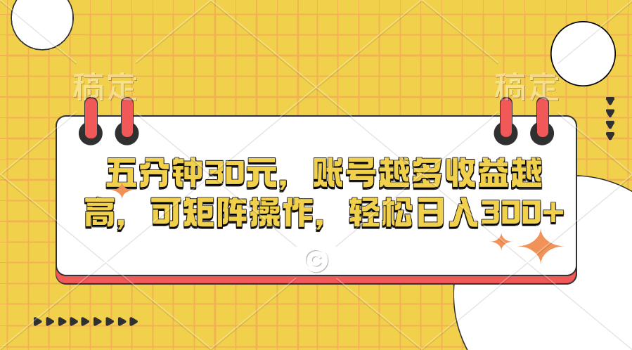 五分钟30元，账号越多收益越高，可矩阵操作，轻松日入300+-AI网创