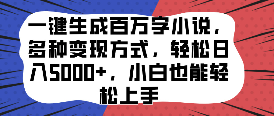 一键生成百万字小说，多种变现方式，轻松日入5000+，小白也能轻松上手-AI网创