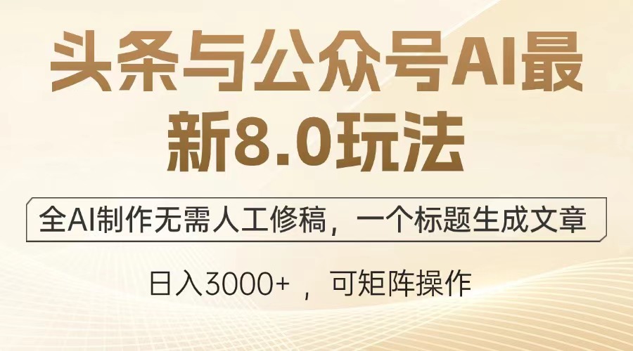 头条与公众号AI最新8.0玩法，全AI制作无需人工修稿，一个标题生成文章，日入3000+-AI网创