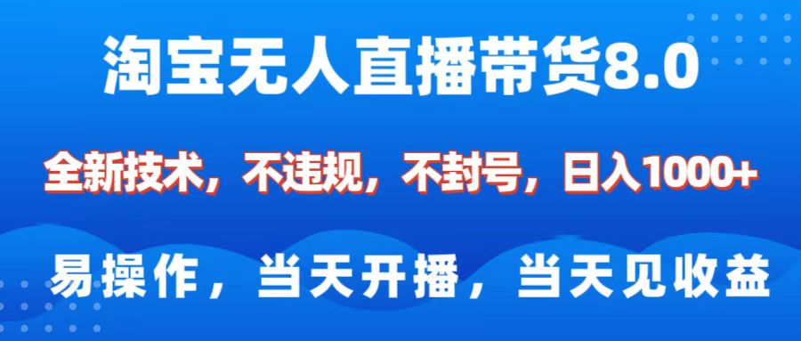 淘宝无人直播带货8.0    全新技术，不违规，不封号，纯小白易操作，当天开播，当天见收益，日入1000+-AI网创