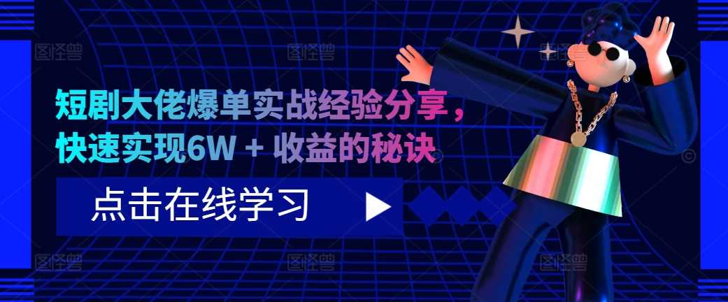 短剧大佬爆单实战经验分享，快速实现6W + 收益的秘诀-AI网创
