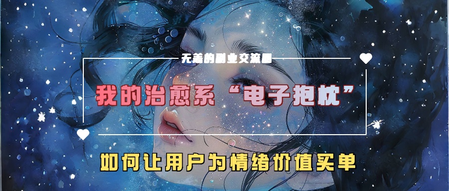 我的治愈系“电子抱枕”，如何让用户为情绪价值买单！-AI网创