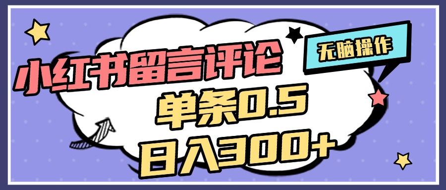 2025最新小红书评论单条0.5元，日入300＋，无上限，详细操作流程-AI网创