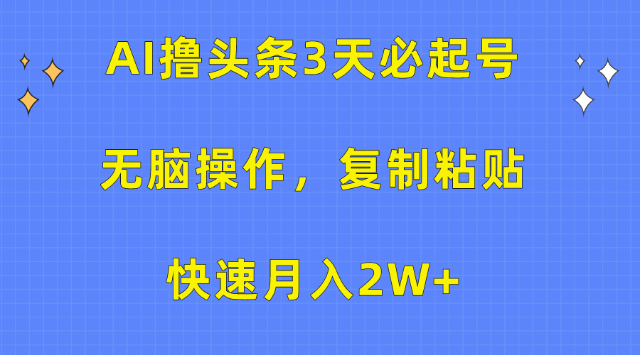 AI撸头条3天必起号，无脑操作3分钟1条，复制粘贴保守月入2W+-AI网创