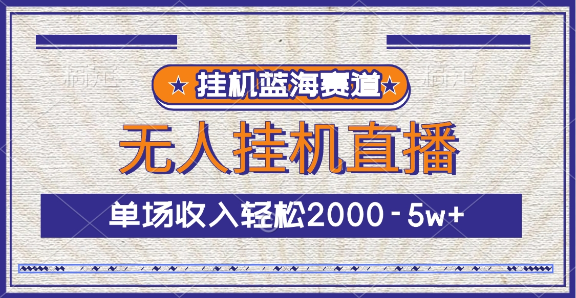 挂机蓝海赛道，无人挂机直播，单场收入轻松2000-5w+-AI网创