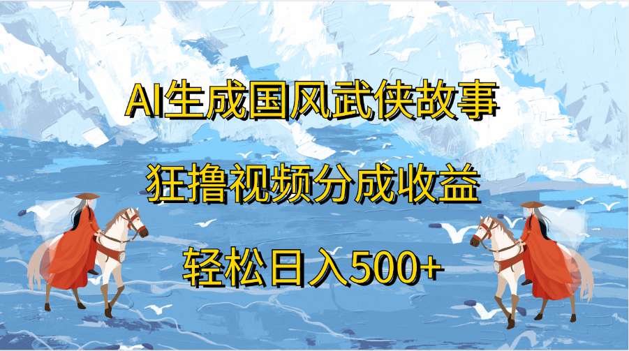 AI生成国风武侠故事，狂撸视频分成收益，轻松日入500+-AI网创