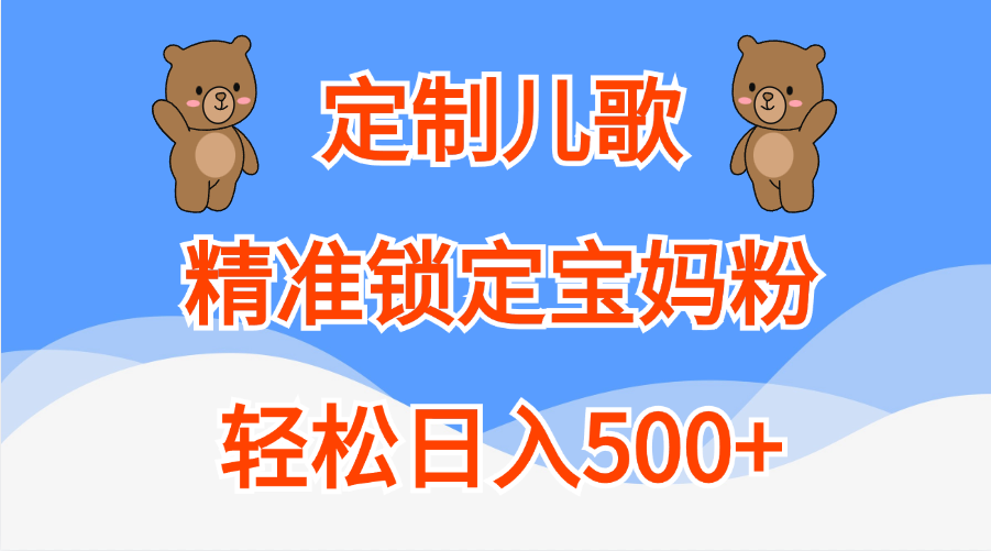 定制儿歌精准锁定宝妈粉，轻松日入500+-AI网创