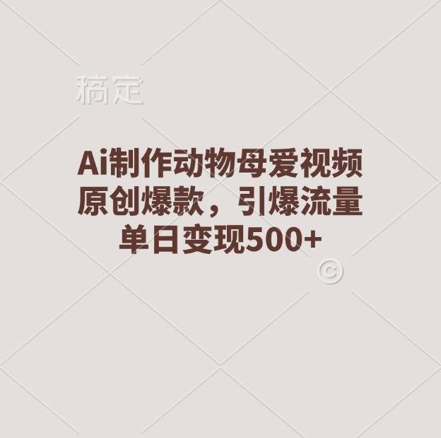 Ai制作动物母爱视频，原创爆款，引爆流量，单日变现500+-AI网创
