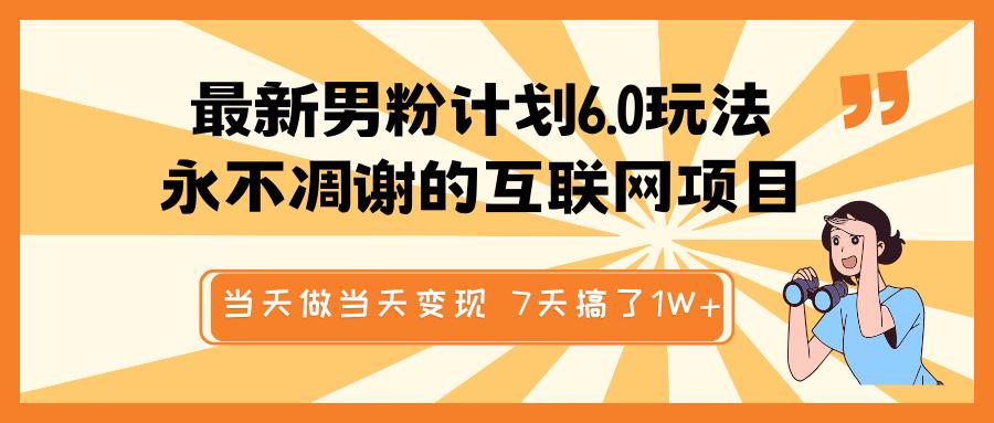 最新男粉计划6.0玩法，永不凋谢的互联网项目 当天做当天变现，视频包原创，7天搞了1W+-AI网创