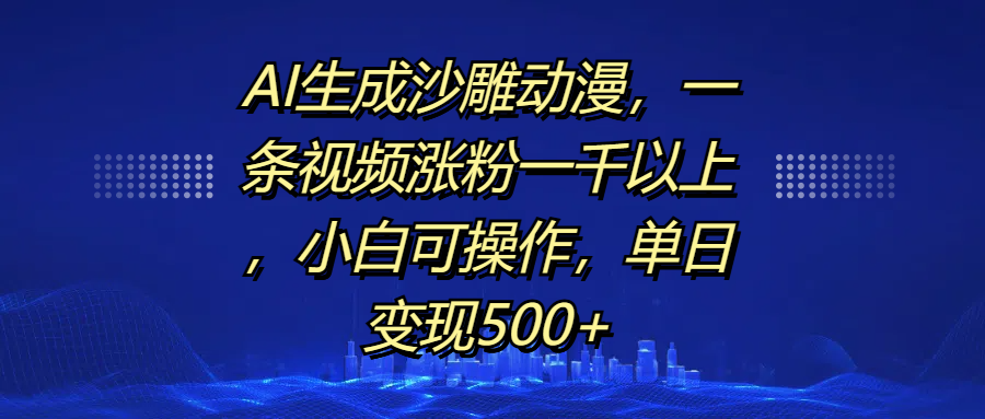 AI生成沙雕动漫，一条视频涨粉一千以上，单日变现500+，小白可操作-AI网创