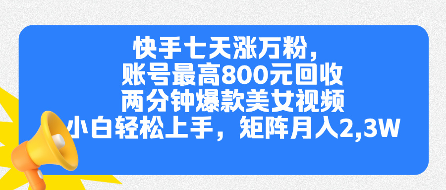 快手七天涨万粉，但账号最高800元回收。两分钟一个爆款美女视频，小白秒上手-AI网创