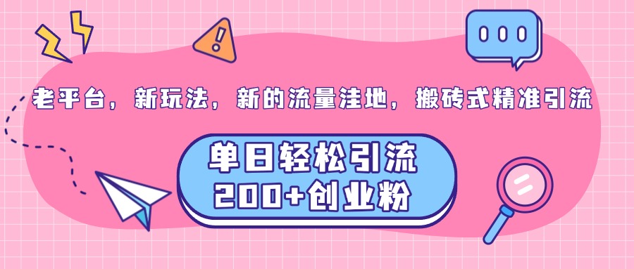 老平台，新玩法，新的流量洼地，搬砖式精准引流，单日轻松引流200+创业粉-AI网创