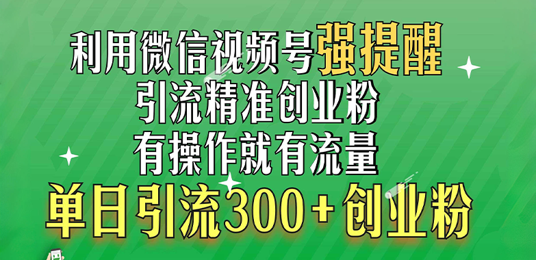 利用微信视频号“强提醒”功能，引流精准创业粉，有操作就有流量，单日引流300+创业粉-AI网创