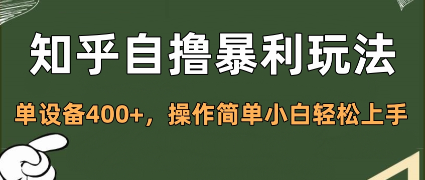 知乎自撸暴利玩法，单设备400+，操作简单小白轻松上手-AI网创