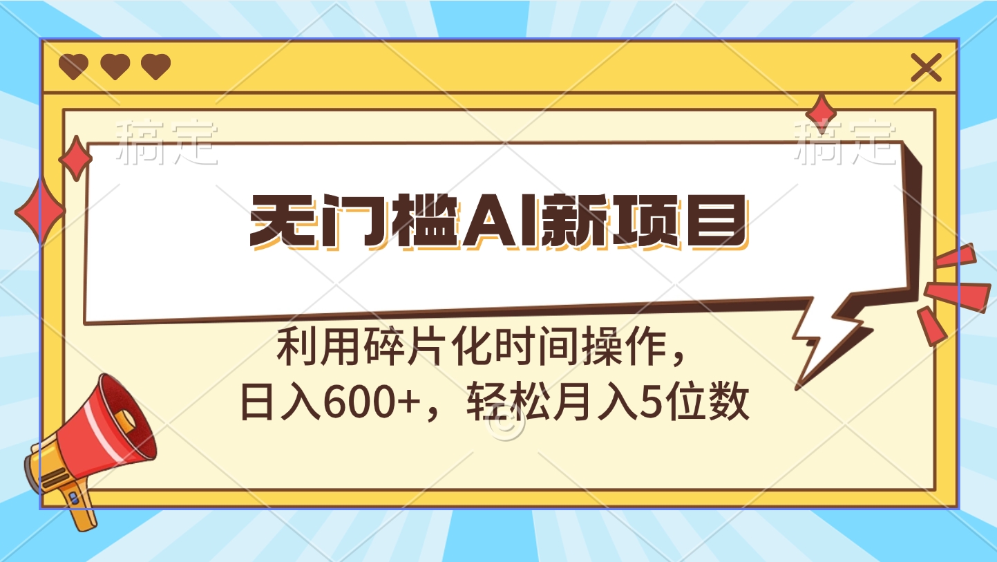 无门槛AI新项目，利用碎片化时间操作，日入600+，轻松月入5位数-AI网创