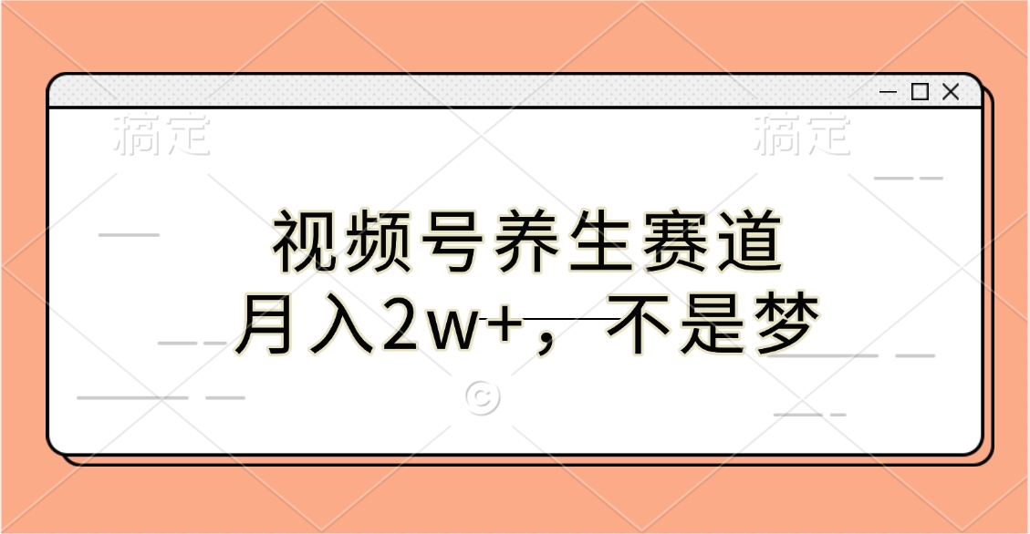 视频号养生赛道，月入2w+，不是梦-AI网创