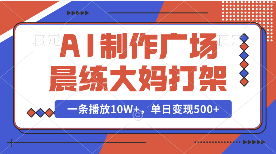 AI制作广场晨练大妈打架，一条播放10W+，单日变现500+-AI网创