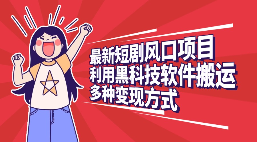 最新短剧风口项目，利用黑科技软件搬运，多种变现方式-AI网创