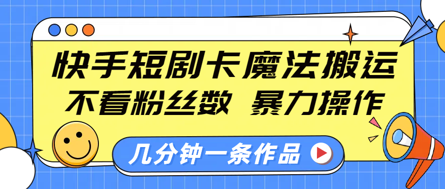 快手短剧卡魔法搬运，不看粉丝数，暴力操作，几分钟一条作品，小白也能快速上手！-AI网创