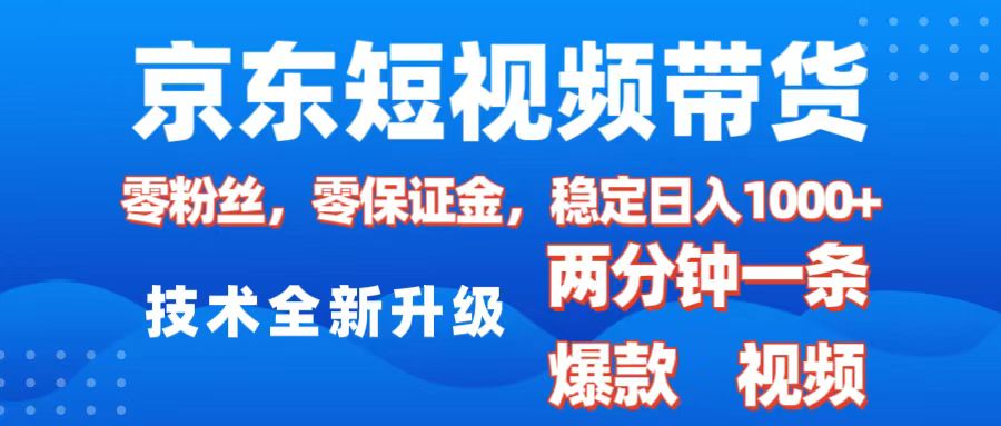 京东短视频带货，2025火爆项目，0粉丝，0保证金，操作简单，2分钟一条原创视频，日入1000+-AI网创